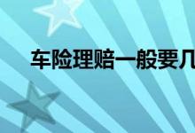 车险理赔一般要几天 车险一般几天理赔