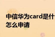 中信华为card是什么卡 中信华为card实体卡怎么申请