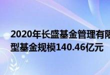 2020年长盛基金管理有限公司基金总规模375.62亿元混合型基金规模140.46亿元