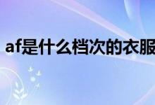 af是什么档次的衣服（af是什么档次的牌子）