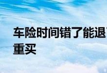 车险时间错了能退了重买吗 车险退了多久能重买