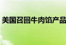 美国召回牛肉馅产品（因可能含有致命细菌）