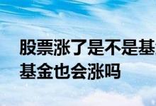 股票涨了是不是基金也会涨 股票涨了对应的基金也会涨吗