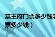 恭王府门票多少钱老年人有优惠吗（恭王府门票多少钱）