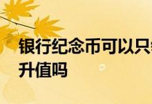 银行纪念币可以只领一个吗 银行纪念币可以升值吗