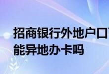 招商银行外地户口可以办卡吗 襄阳招商银行能异地办卡吗