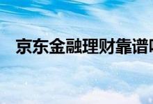 京东金融理财靠谱吗 京东金融理财靠谱吗