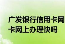 广发银行信用卡网上办理优势 广发银行信用卡网上办理快吗