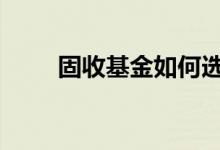 固收基金如何选 固收基金要定投吗