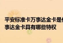 平安标准卡万事达金卡是什么意思 用户使用的平安标准卡万事达金卡具有哪些特权