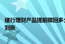 建行理财产品提前赎回多久到账 建行双月理财赎回多长时间到账