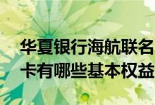 华夏银行海航联名卡权益 华夏海航联名信用卡有哪些基本权益