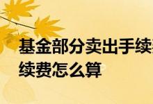 基金部分卖出手续费 场内基金卖掉一部分手续费怎么算