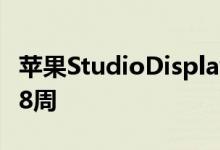 苹果StudioDisplay显示器严重缺货发货延长8周