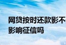 网贷按时还款影不影响征信 网贷按时还款会影响征信吗