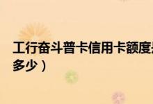 工行奋斗普卡信用卡额度是多少（工行奋斗普卡信用卡额度多少）