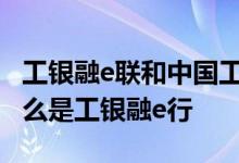 工银融e联和中国工商银行区别 工商银行：什么是工银融e行