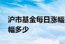 沪市基金每日涨幅规则 沪市基金每天最大涨幅多少