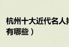 杭州十大近代名人排行榜（杭州近代著名人物有哪些）