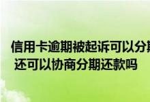 信用卡逾期被起诉可以分期还款吗 请问信用卡逾期被起诉了 还可以协商分期还款吗