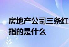 房地产公司三条红线的意思 房地产三条红线指的是什么