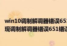 win10调制解调器错误651怎么办（Win8系统宽带连接时出现调制解调器错误651错误怎么办）