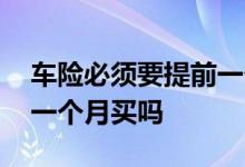 车险必须要提前一个月买吗 车险有必要提前一个月买吗