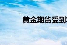 黄金期货受到利好消息支撑拔高