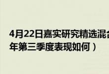 4月22日嘉实研究精选混合A成立以来涨了多少（基金2021年第三季度表现如何）