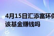 4月15日汇添富环保行业股票基金净值是多少该基金赚钱吗
