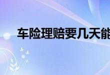车险理赔要几天能到账 车险多少天理赔