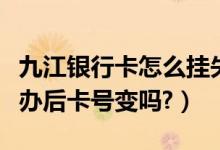 九江银行卡怎么挂失（九江银行信用卡挂失补办后卡号变吗?）