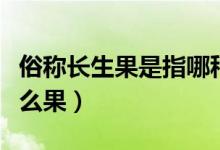俗称长生果是指哪种食物（俗称长生果是指什么果）