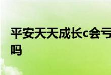 平安天天成长c会亏本吗 平安天天成长风险大吗