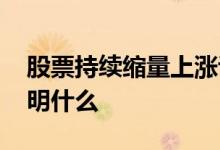 股票持续缩量上涨说明什么 股票缩量上涨说明什么