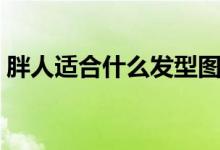 胖人适合什么发型图片（胖人适合什么发型）