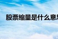 股票缩量是什么意思 股票缩量是什么意思