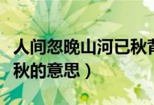 人间忽晚山河已秋背景素材（人间忽晚山河已秋的意思）