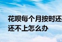 花呗每个月按时还钱有利息吗 花呗第一个月还不上怎么办
