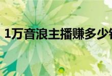 1万音浪主播赚多少钱 1万音浪主播赚多少钱