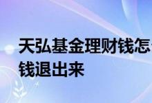 天弘基金理财钱怎么退出来 天弘基金怎么把钱退出来