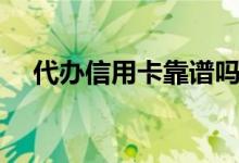 代办信用卡靠谱吗（代办信用卡违法吗）
