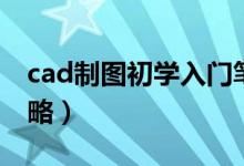 cad制图初学入门笔记（cad制图初学入门攻略）