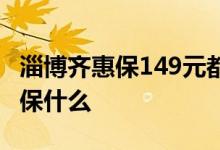淄博齐惠保149元都保哪些 淄博齐惠保149元保什么