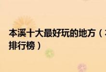 本溪十大最好玩的地方（本溪旅游哪里好玩本溪好玩的景点排行榜）