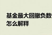 基金最大回撤负数什么意思 基金中最大回撤怎么解释