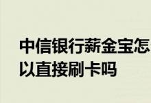 中信银行薪金宝怎么取回 中信银行薪金煲可以直接刷卡吗