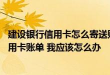 建设银行信用卡怎么寄送账单 不方便获取建设银行寄送的信用卡账单 我应该怎么办