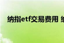 纳指etf交易费用 纳指etf晚上可以交易吗