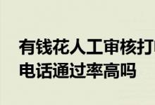 有钱花人工审核打电话会问什么 有钱花回访电话通过率高吗